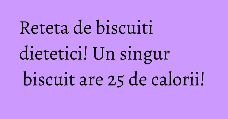 Reteta de biscuiti dietetici! Un singur biscuit are 25 de calorii! Reteta de biscuiti dietetici! Un singur biscuit are 25 de calorii!