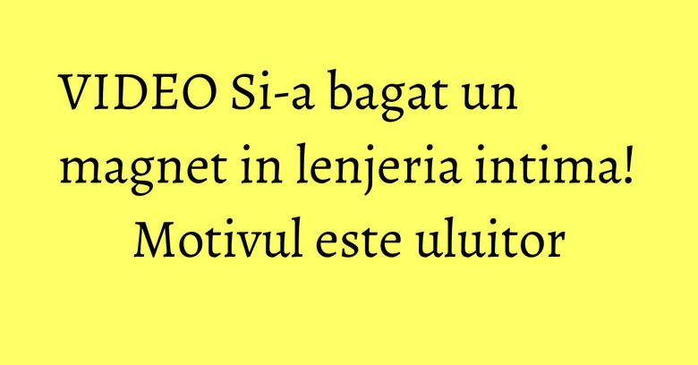 VIDEO Si-a bagat un magnet in lenjeria intima! Motivul este uluitor VIDEO Si-a bagat un magnet in lenjeria intima! Motivul este uluitor