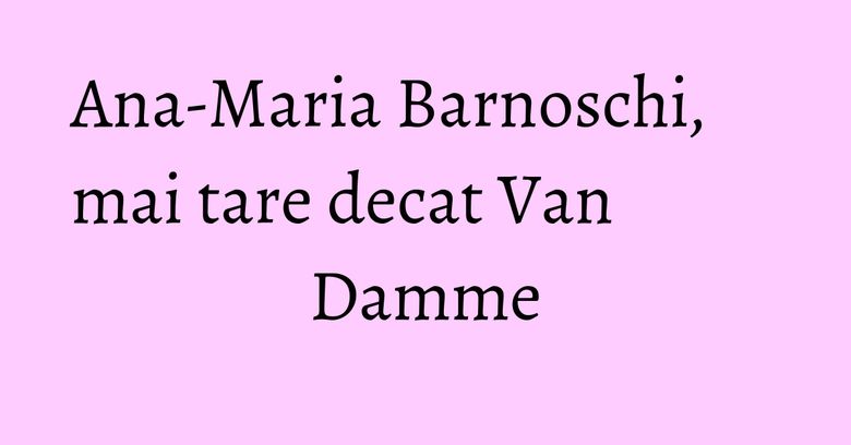 Ana-Maria Barnoschi, mai tare decat Van Damme