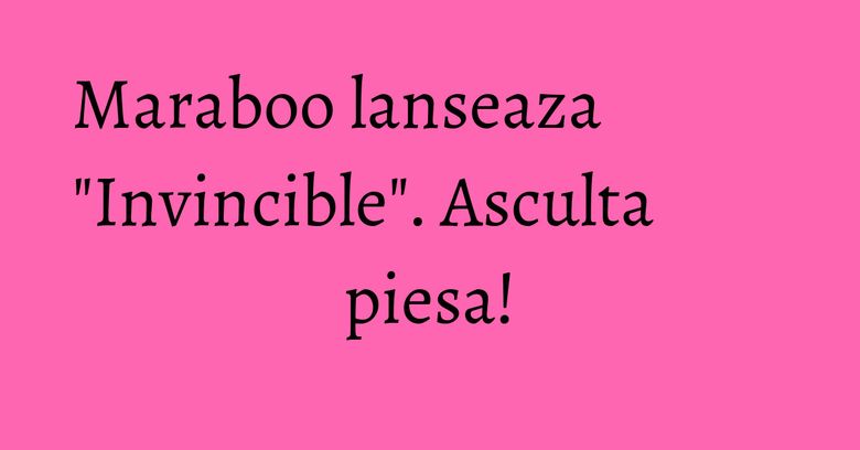Maraboo lanseaza "Invincible". Asculta piesa!