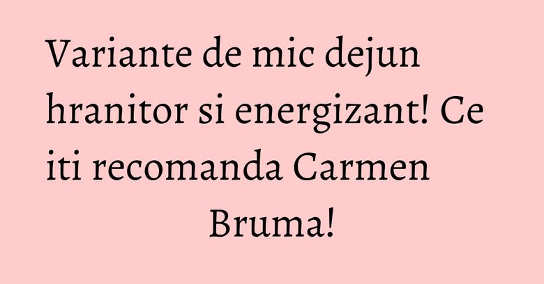 Variante de mic dejun hranitor si energizant! Ce iti recomanda Carmen Bruma! Variante de mic dejun hranitor si energizant! Ce iti recomanda Carmen Bruma!