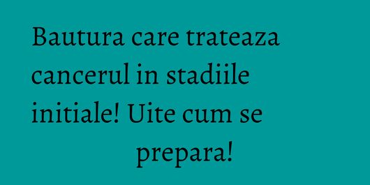 Bautura care trateaza cancerul in stadiile initiale! Uite cum se prepara!