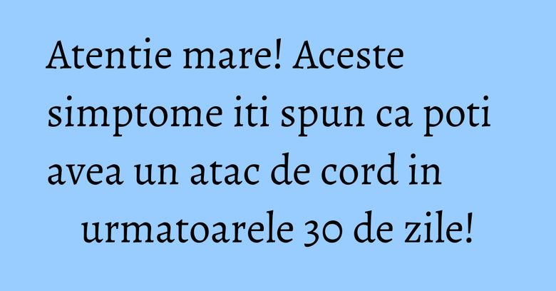 Atentie mare! Aceste simptome iti spun ca poti avea un atac de cord in urmatoarele 30 de zile! Atentie mare! Aceste simptome iti spun ca poti avea un atac de cord in urmatoarele 30 de zile!