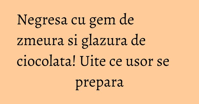 Negresa cu gem de zmeura si glazura de ciocolata! Uite ce usor se prepara Negresa cu gem de zmeura si glazura de ciocolata! Uite ce usor se prepara