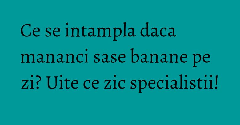 Ce se intampla daca mananci sase banane pe zi? Uite ce zic specialistii! Ce se intampla daca mananci sase banane pe zi? Uite ce zic specialistii!