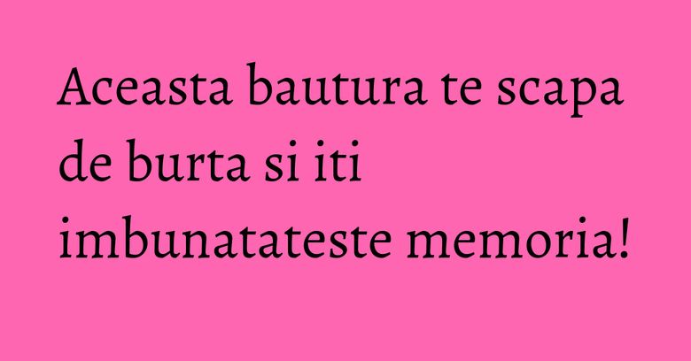 Aceasta bautura te scapa de burta si iti imbunatateste memoria!