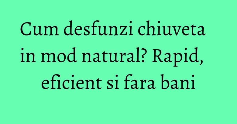 Cum desfunzi chiuveta in mod natural? Rapid, eficient si fara bani Cum desfunzi chiuveta in mod natural? Rapid, eficient si fara bani
