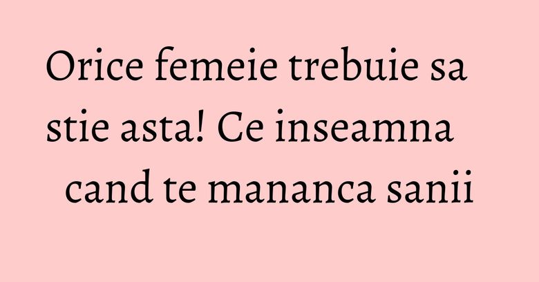 Orice femeie trebuie sa stie asta! Ce inseamna cand te mananca sanii
