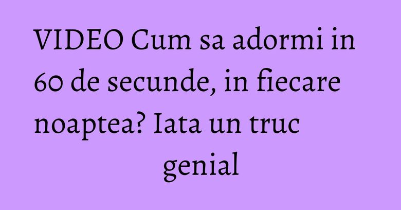 VIDEO Cum sa adormi in 60 de secunde, in fiecare noaptea? Iata un truc genial VIDEO Cum sa adormi in 60 de secunde, in fiecare noaptea? Iata un truc genial