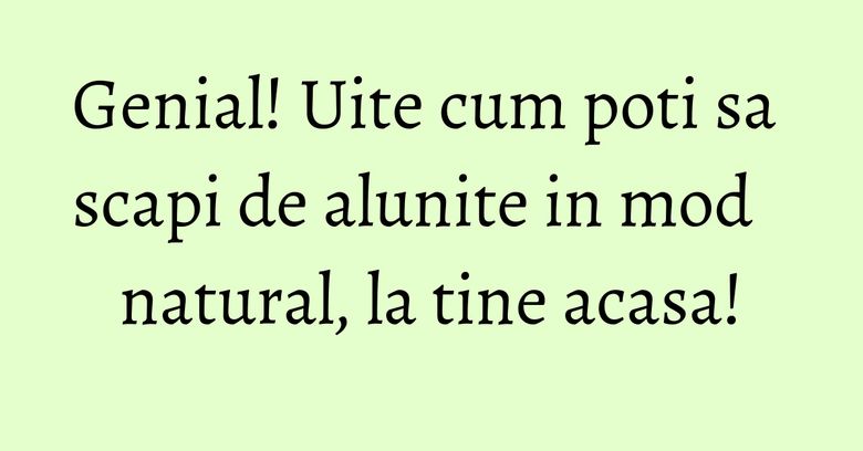 Genial! Uite cum poti sa scapi de alunite in mod natural, la tine acasa! Genial! Uite cum poti sa scapi de alunite in mod natural, la tine acasa!