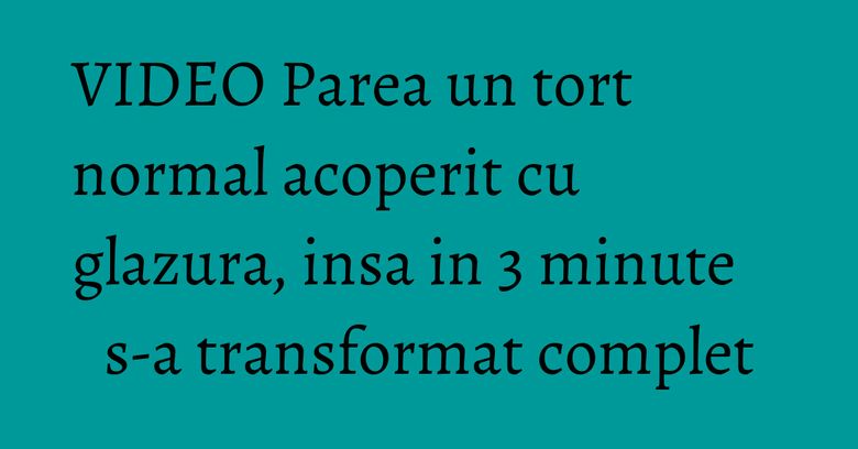 VIDEO Parea un tort normal acoperit cu glazura, insa in 3 minute s-a transformat complet VIDEO Parea un tort normal acoperit cu glazura, insa in 3 minute s-a transformat complet