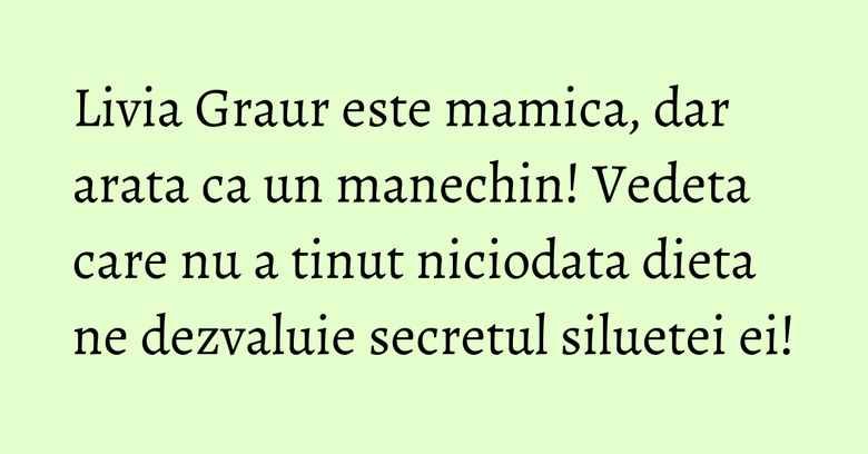 Livia Graur este mamica, dar arata ca un manechin! Vedeta care nu a tinut niciodata dieta ne dezvaluie secretul siluetei ei! Livia Graur este mamica, dar arata ca un manechin! Vedeta care nu a tinut niciodata dieta ne dezvaluie secretul siluetei ei!