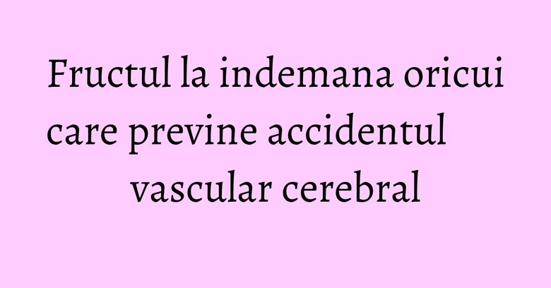Fructul la indemana oricui care previne accidentul vascular cerebral Fructul la indemana oricui care previne accidentul vascular cerebral