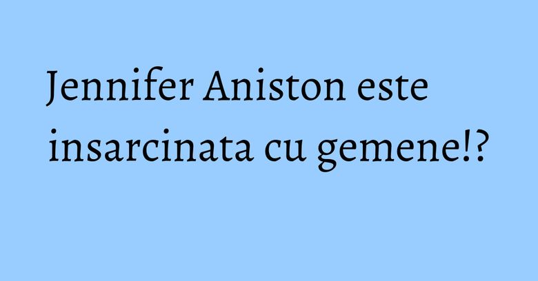 Jennifer Aniston este insarcinata cu gemene!? Jennifer Aniston este insarcinata cu gemene!?