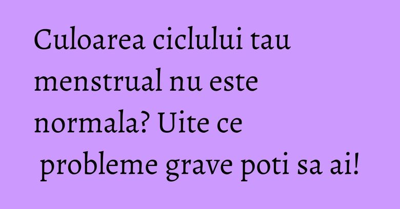 Culoarea ciclului tau menstrual nu este normala? Uite ce probleme grave poti sa ai! Culoarea ciclului tau menstrual nu este normala? Uite ce probleme grave poti sa ai!