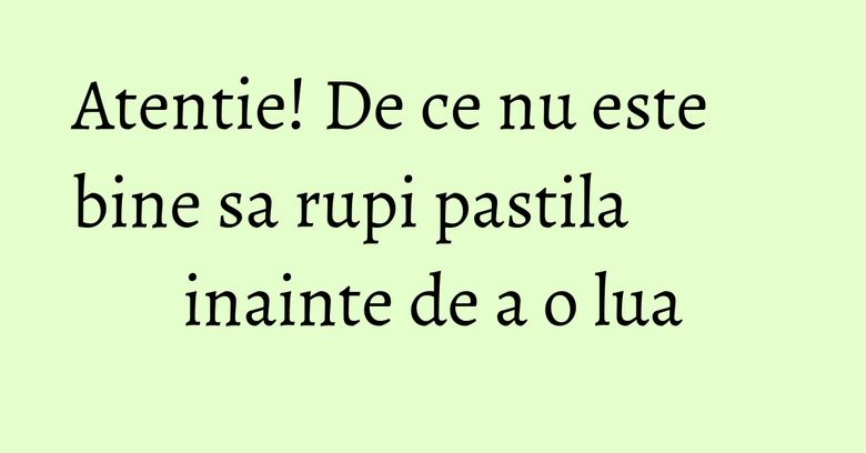 Atentie! De ce nu este bine sa rupi pastila inainte de a o lua Atentie! De ce nu este bine sa rupi pastila inainte de a o lua
