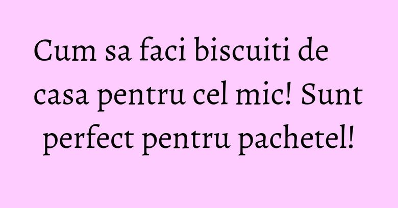 Cum sa faci biscuiti de casa pentru cel mic! Sunt perfect pentru pachetel! Cum sa faci biscuiti de casa pentru cel mic! Sunt perfect pentru pachetel!