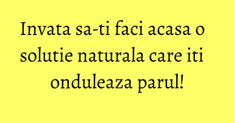 Invata sa-ti faci acasa o solutie naturala care iti onduleaza parul! Invata sa-ti faci acasa o solutie naturala care iti onduleaza parul!