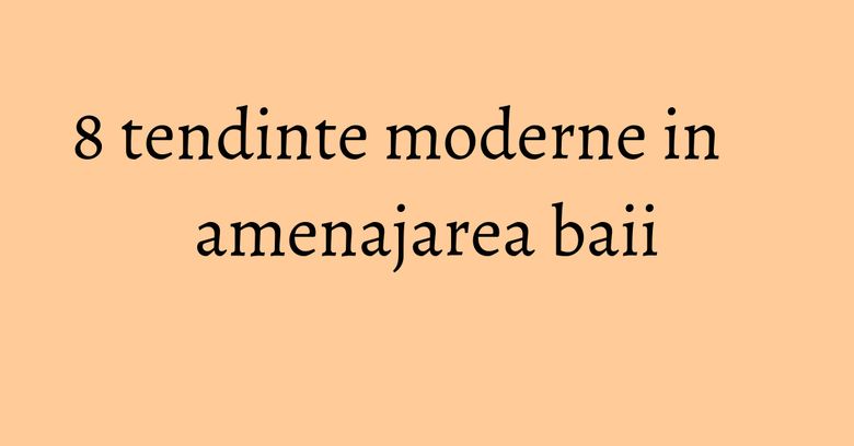 8 tendinte moderne in amenajarea baii
