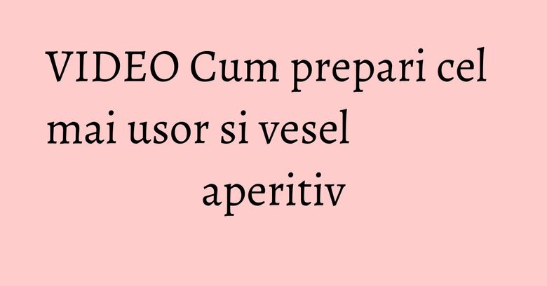 VIDEO Cum prepari cel mai usor si vesel aperitiv VIDEO Cum prepari cel mai usor si vesel aperitiv