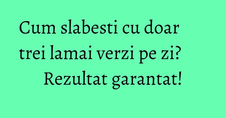 Cum slabesti cu doar trei lamai verzi pe zi? Rezultat garantat! Cum slabesti cu doar trei lamai verzi pe zi? Rezultat garantat!