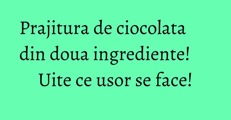 Prajitura de ciocolata din doua ingrediente! Uite ce usor se face! Prajitura de ciocolata din doua ingrediente! Uite ce usor se face!
