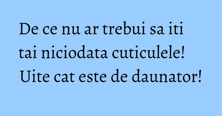 De ce nu ar trebui sa iti tai niciodata cuticulele! Uite cat este de daunator! De ce nu ar trebui sa iti tai niciodata cuticulele! Uite cat este de daunator!