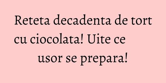 Reteta decadenta de tort cu ciocolata! Uite ce usor se prepara!