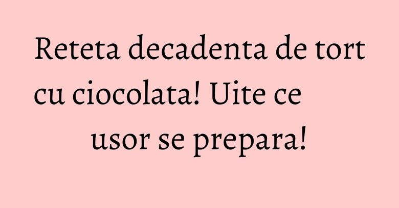 Reteta decadenta de tort cu ciocolata! Uite ce usor se prepara! Reteta decadenta de tort cu ciocolata! Uite ce usor se prepara!