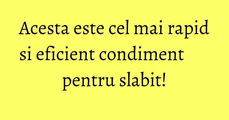 Acesta este cel mai rapid si eficient condiment pentru slabit! Acesta este cel mai rapid si eficient condiment pentru slabit!