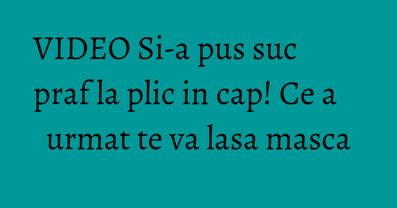 VIDEO Si-a pus suc praf la plic in cap! Ce a urmat te va lasa masca