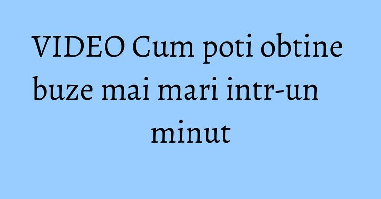 VIDEO Cum poti obtine buze mai mari intr-un minut VIDEO Cum poti obtine buze mai mari intr-un minut