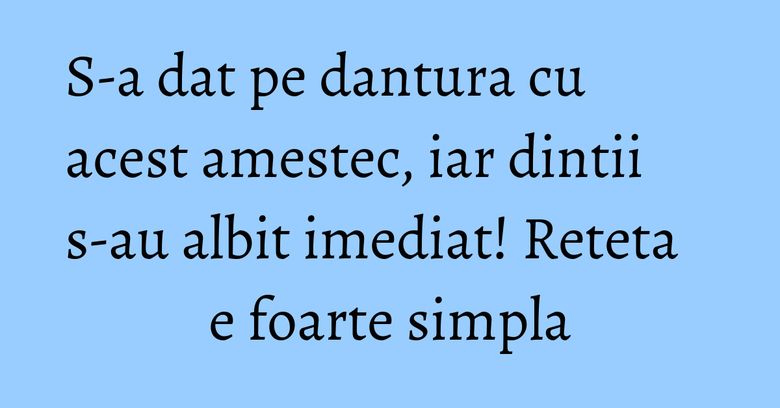 S-a dat pe dantura cu acest amestec, iar dintii s-au albit imediat! Reteta e foarte simpla S-a dat pe dantura cu acest amestec, iar dintii s-au albit imediat! Reteta e foarte simpla