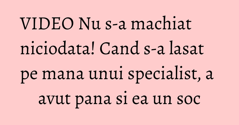 VIDEO Nu s-a machiat niciodata! Cand s-a lasat pe mana unui specialist, a avut pana si ea un soc VIDEO Nu s-a machiat niciodata! Cand s-a lasat pe mana unui specialist, a avut pana si ea un soc