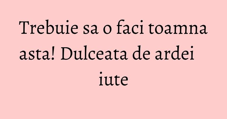Trebuie sa o faci toamna asta! Dulceata de ardei iute