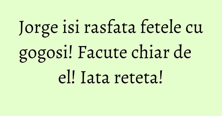 Jorge isi rasfata fetele cu gogosi! Facute chiar de el! Iata reteta!