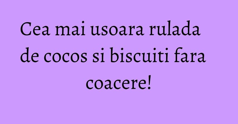 Cea mai usoara rulada de cocos si biscuiti fara coacere!