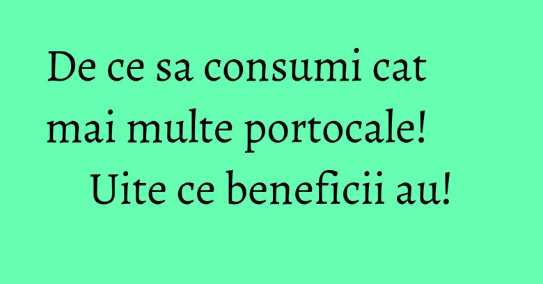 De ce sa consumi cat mai multe portocale! Uite ce beneficii au!