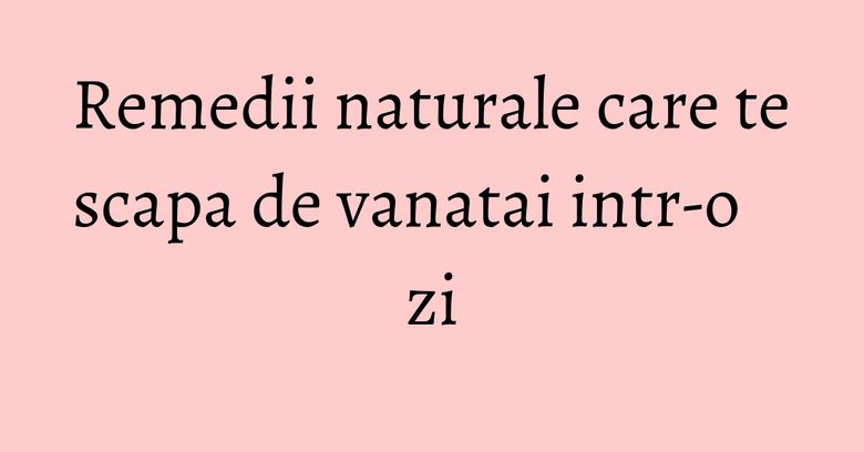 Remedii naturale care te scapa de vanatai intr-o zi