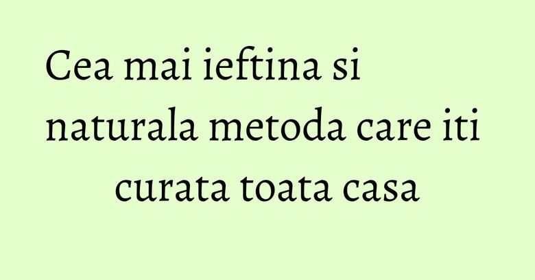 Cea mai ieftina si naturala metoda care iti curata toata casa Cea mai ieftina si naturala metoda care iti curata toata casa
