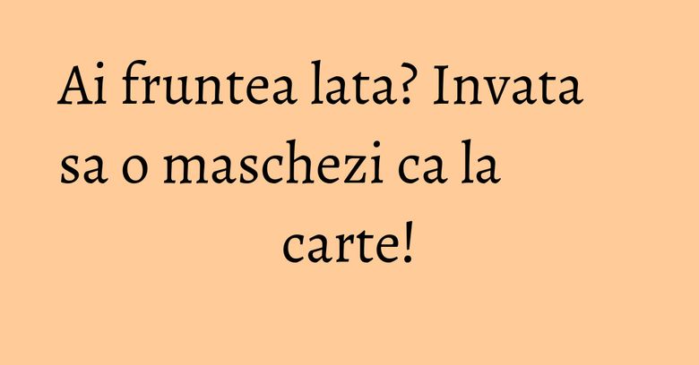 Ai fruntea lata? Invata sa o maschezi ca la carte! Ai fruntea lata? Invata sa o maschezi ca la carte!