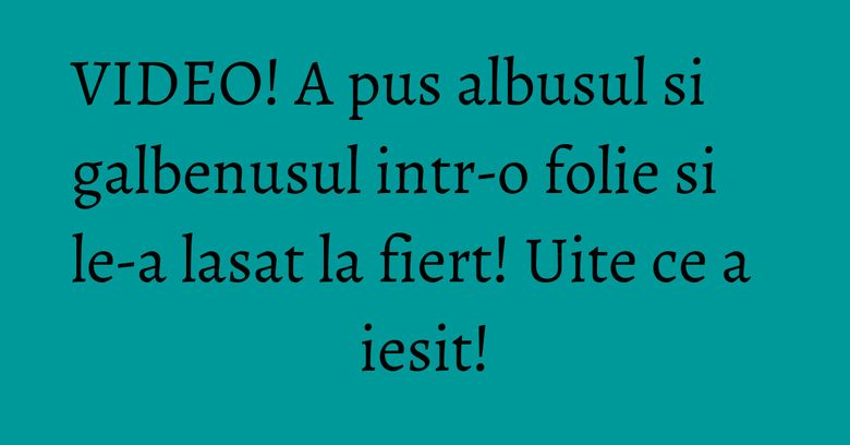 VIDEO! A pus albusul si galbenusul intr-o folie si le-a lasat la fiert! Uite ce a iesit!