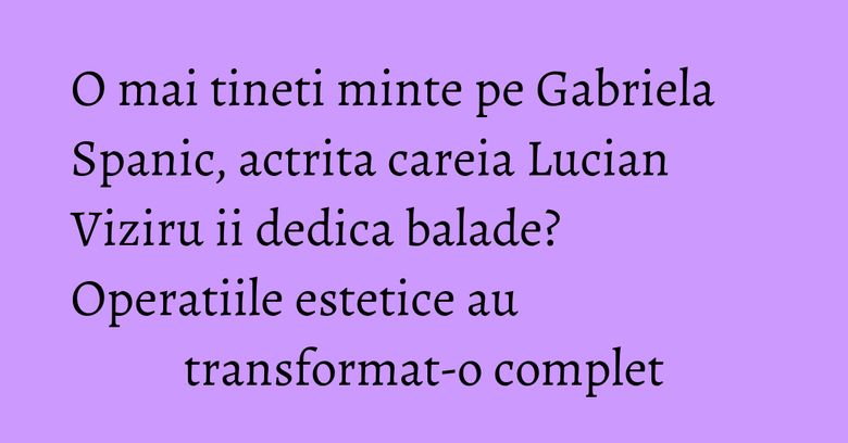 O mai tineti minte pe Gabriela Spanic, actrita careia Lucian Viziru ii dedica balade? Operatiile estetice au transformat-o complet O mai tineti minte pe Gabriela Spanic, actrita careia Lucian Viziru ii dedica balade? Operatiile estetice au transformat-o complet