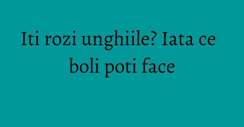 Iti rozi unghiile? Iata ce boli poti face Iti rozi unghiile? Iata ce boli poti face