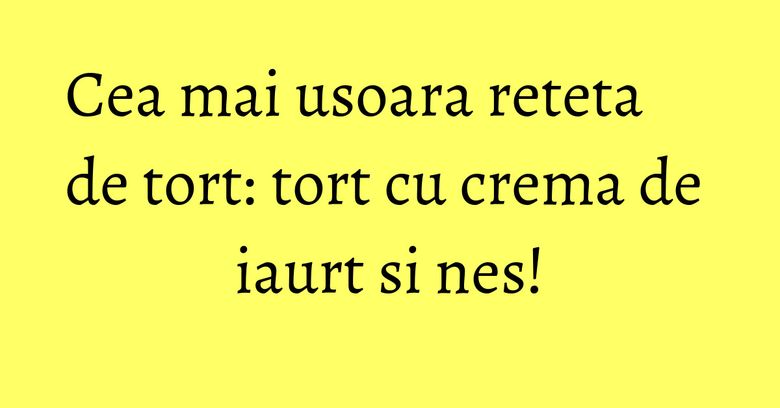 Cea mai usoara reteta de tort: tort cu crema de iaurt si nes! Cea mai usoara reteta de tort: tort cu crema de iaurt si nes!