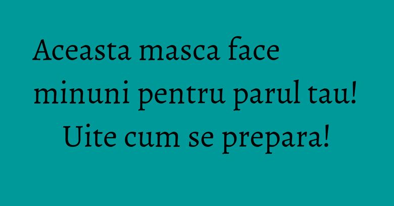 Aceasta masca face minuni pentru parul tau! Uite cum se prepara! Aceasta masca face minuni pentru parul tau! Uite cum se prepara!