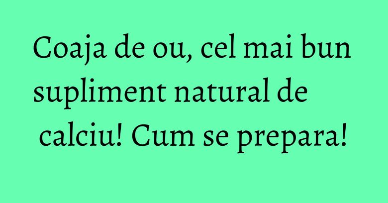 Coaja de ou, cel mai bun supliment natural de calciu! Cum se prepara! Coaja de ou, cel mai bun supliment natural de calciu! Cum se prepara!