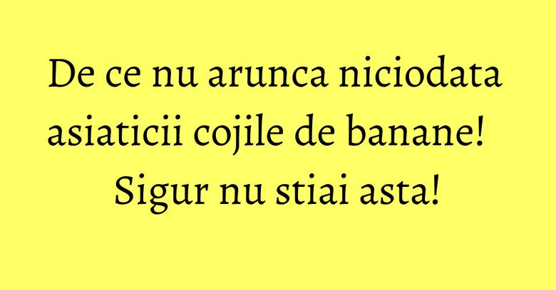 De ce nu arunca niciodata asiaticii cojile de banane! Sigur nu stiai asta! De ce nu arunca niciodata asiaticii cojile de banane! Sigur nu stiai asta!