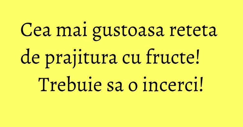 Cea mai gustoasa reteta de prajitura cu fructe! Trebuie sa o incerci! Cea mai gustoasa reteta de prajitura cu fructe! Trebuie sa o incerci!