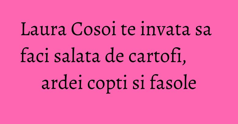 Laura Cosoi te invata sa faci salata de cartofi, ardei copti si fasole Laura Cosoi te invata sa faci salata de cartofi, ardei copti si fasole